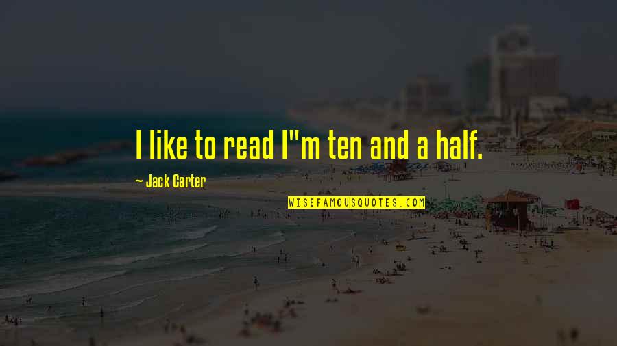 Fun's Quotes By Jack Carter: I like to read I"m ten and a Fun's Quotes By Jack Carter: I like to read I"m ten and a
