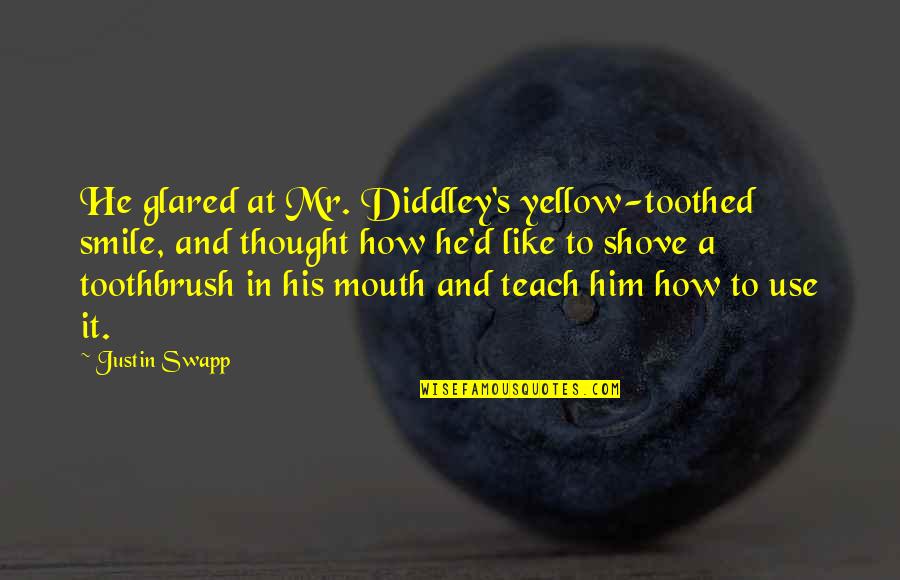 Fun's Quotes By Justin Swapp: He glared at Mr. Diddley's yellow-toothed smile, and Fun's Quotes By Justin Swapp: He glared at Mr. Diddley's yellow-toothed smile, and