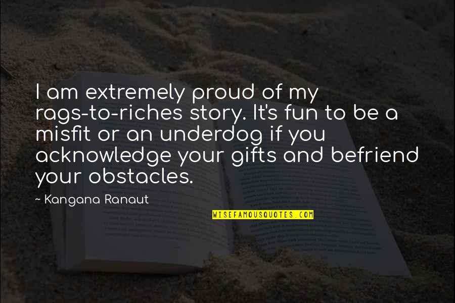 Fun's Quotes By Kangana Ranaut: I am extremely proud of my rags-to-riches story. Fun's Quotes By Kangana Ranaut: I am extremely proud of my rags-to-riches story.