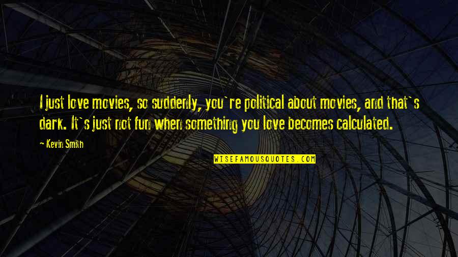 Fun's Quotes By Kevin Smith: I just love movies, so suddenly, you're political Fun's Quotes By Kevin Smith: I just love movies, so suddenly, you're political