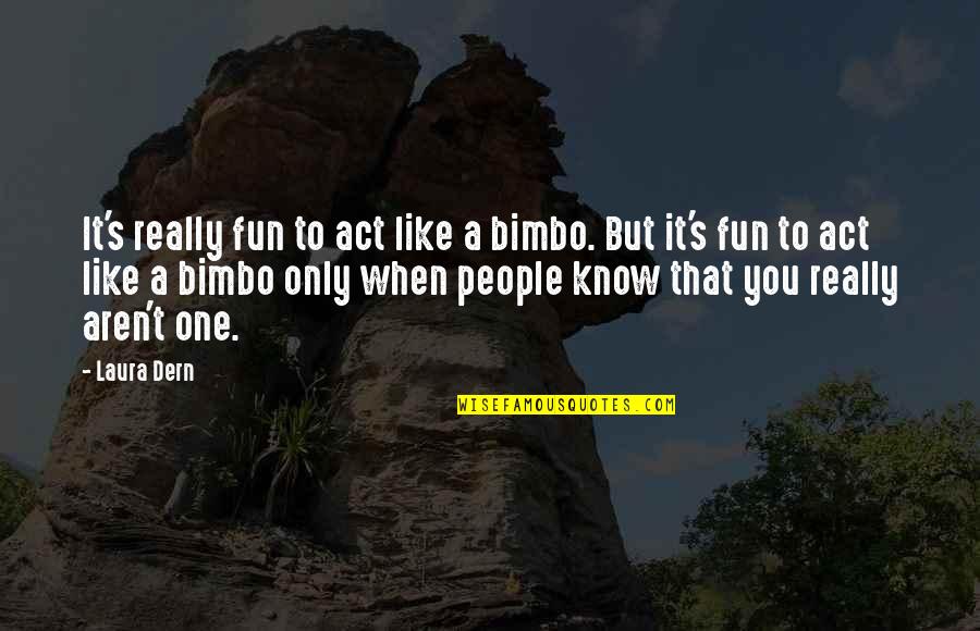 Fun's Quotes By Laura Dern: It's really fun to act like a bimbo. Fun's Quotes By Laura Dern: It's really fun to act like a bimbo.