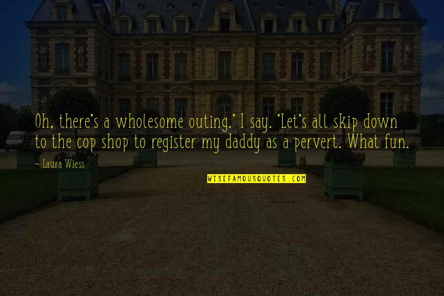Fun's Quotes By Laura Wiess: Oh, there's a wholesome outing.' I say. 'Let's Fun's Quotes By Laura Wiess: Oh, there's a wholesome outing.' I say. 'Let's