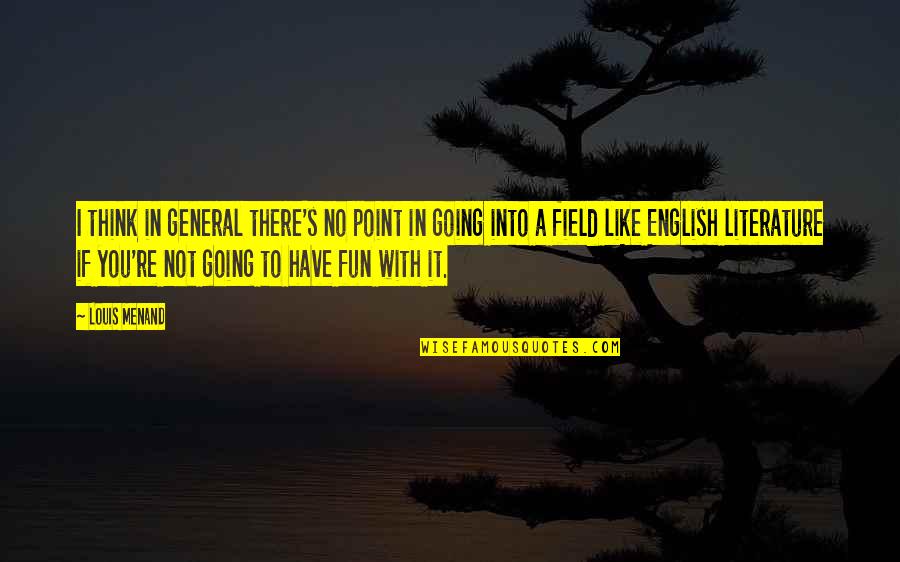 Fun's Quotes By Louis Menand: I think in general there's no point in Fun's Quotes By Louis Menand: I think in general there's no point in