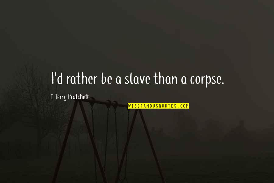 Funus Quotes By Terry Pratchett: I'd rather be a slave than a corpse. Funus Quotes By Terry Pratchett: I'd rather be a slave than a corpse.