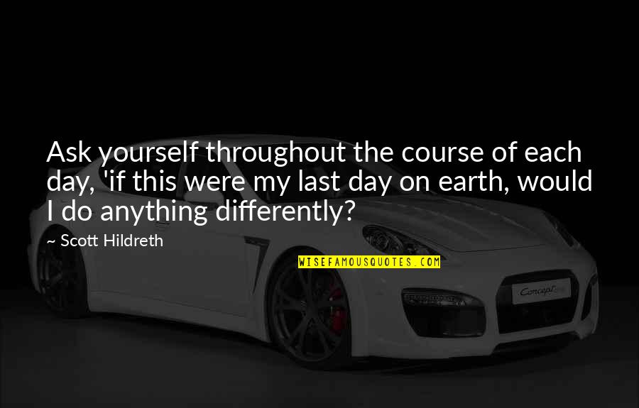 Fuori Corso Quotes By Scott Hildreth: Ask yourself throughout the course of each day,