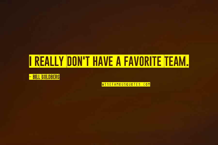 Fuqaha Sabah Quotes By Bill Goldberg: I really don't have a favorite team. Fuqaha Sabah Quotes By Bill Goldberg: I really don't have a favorite team.