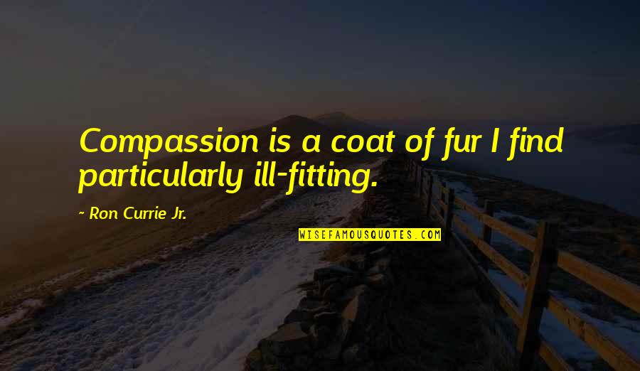 Fur Coat Quotes By Ron Currie Jr.: Compassion is a coat of fur I find