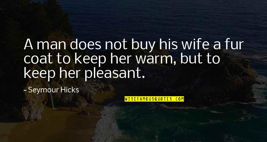 Fur Coat Quotes By Seymour Hicks: A man does not buy his wife a