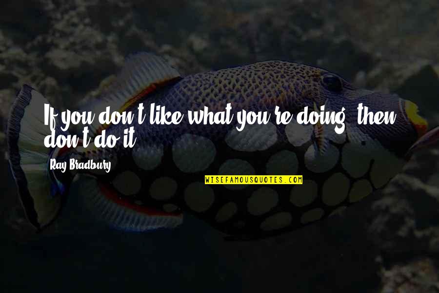 Fur Cruelty Quotes By Ray Bradbury: If you don't like what you're doing, then