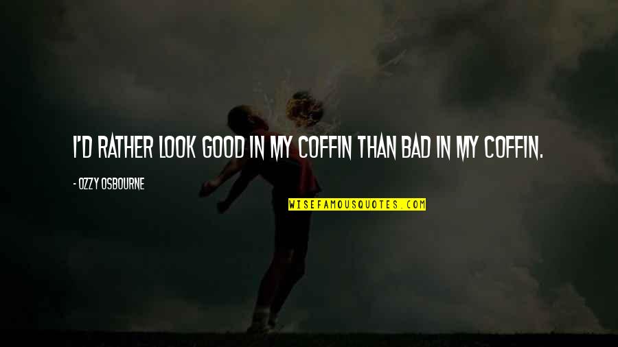 Furatie Quotes By Ozzy Osbourne: I'd rather look good in my coffin than Furatie Quotes By Ozzy Osbourne: I'd rather look good in my coffin than