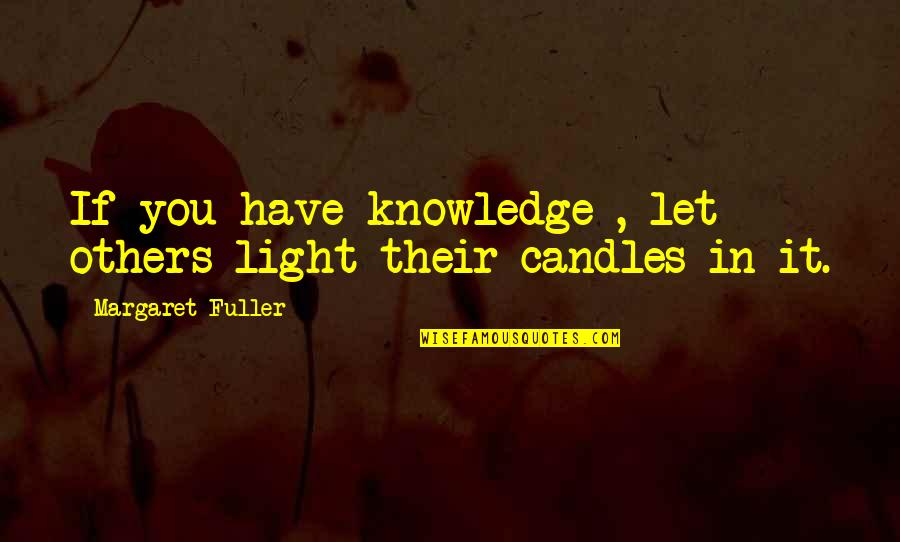 Furbacher Plumbing Quotes By Margaret Fuller: If you have knowledge , let others light