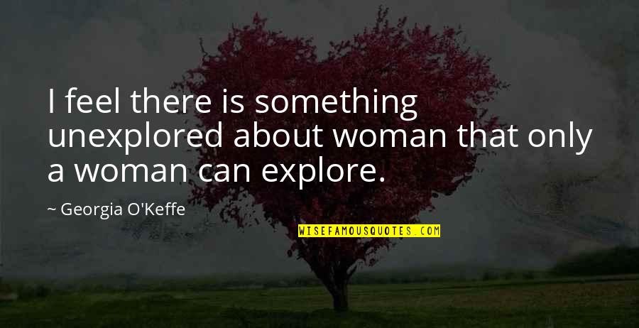 Furbelow Bibelot Quotes By Georgia O'Keffe: I feel there is something unexplored about woman
