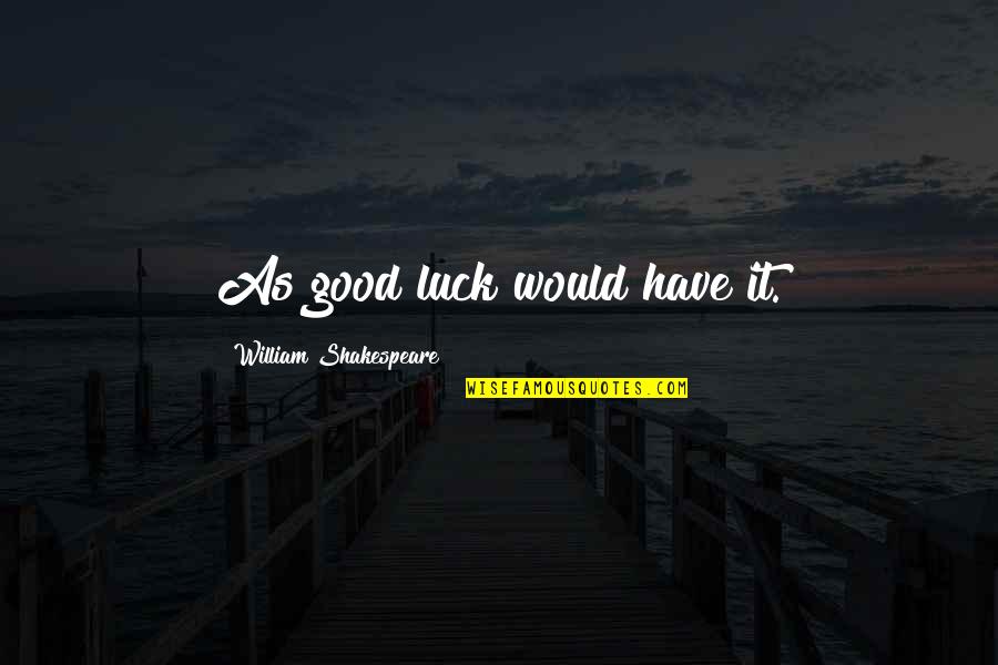 Furberg Quotes By William Shakespeare: As good luck would have it.