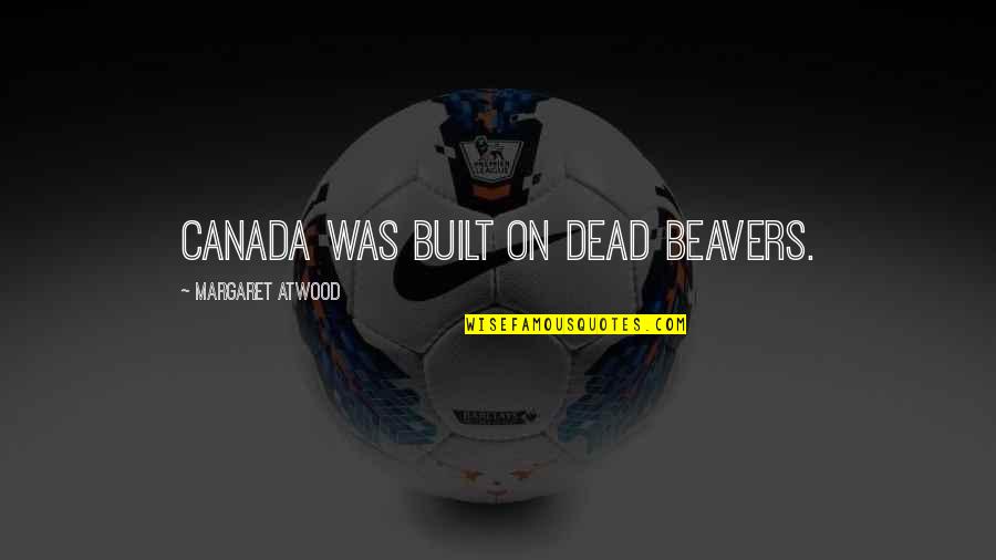 Furbizia Pronunciation Quotes By Margaret Atwood: Canada was built on dead beavers.