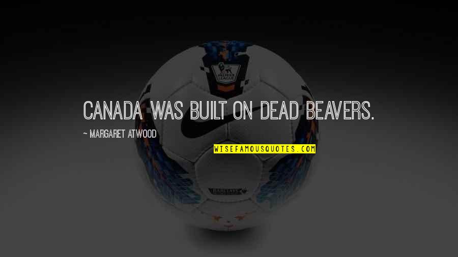Furbizia Pronunciation Quotes By Margaret Atwood: Canada was built on dead beavers. Furbizia Pronunciation Quotes By Margaret Atwood: Canada was built on dead beavers.