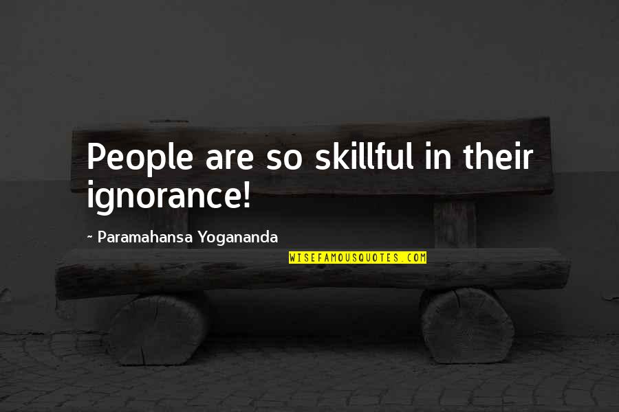 Furbizia Pronunciation Quotes By Paramahansa Yogananda: People are so skillful in their ignorance!