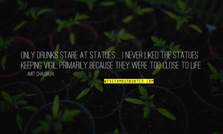Furbush Mlb Quotes By Amit Chaudhuri: Only drunks stare at statues .... I never Furbush Mlb Quotes By Amit Chaudhuri: Only drunks stare at statues .... I never