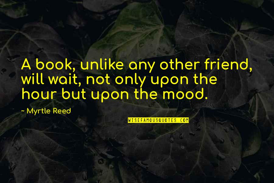 Furbush Reality Quotes By Myrtle Reed: A book, unlike any other friend, will wait,
