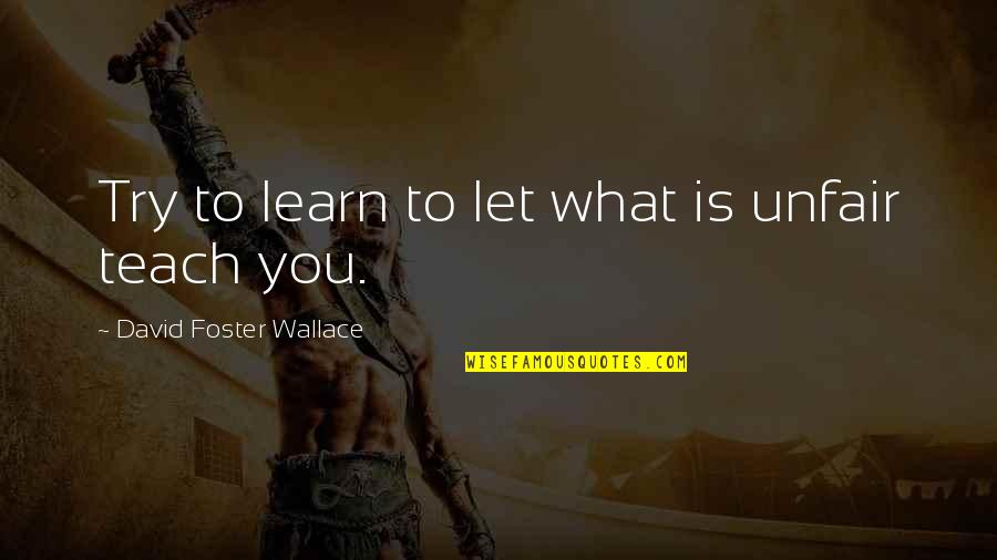 Furby Toy Quotes By David Foster Wallace: Try to learn to let what is unfair