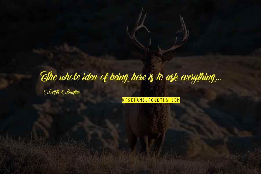 Furder Maths Quotes By Deyth Banger: The whole idea of being here is to Furder Maths Quotes By Deyth Banger: The whole idea of being here is to