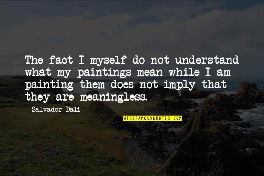 Furderer Quotes By Salvador Dali: The fact I myself do not understand what