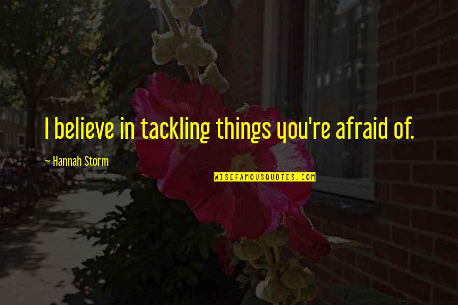 Furedy Hot Quotes By Hannah Storm: I believe in tackling things you're afraid of. Furedy Hot Quotes By Hannah Storm: I believe in tackling things you're afraid of.
