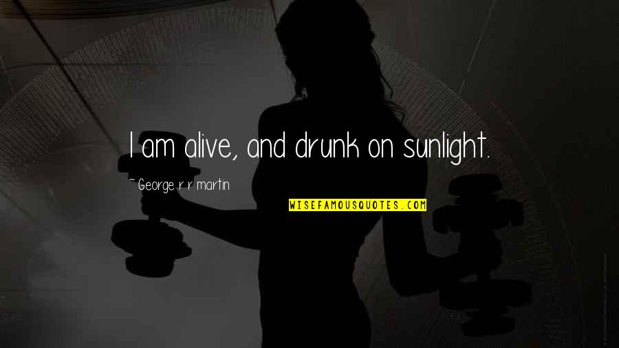 Furgoline Quotes By George R R Martin: I am alive, and drunk on sunlight.