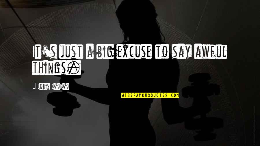 Furia Paladins Quotes By Louis C.K.: It's just a big excuse to say awful Furia Paladins Quotes By Louis C.K.: It's just a big excuse to say awful