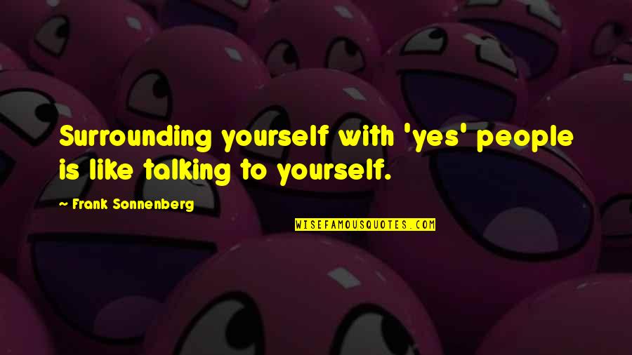 Furia Quotes By Frank Sonnenberg: Surrounding yourself with 'yes' people is like talking Furia Quotes By Frank Sonnenberg: Surrounding yourself with 'yes' people is like talking