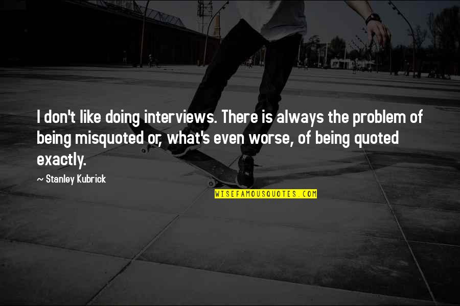 Furibundos Quotes By Stanley Kubrick: I don't like doing interviews. There is always Furibundos Quotes By Stanley Kubrick: I don't like doing interviews. There is always