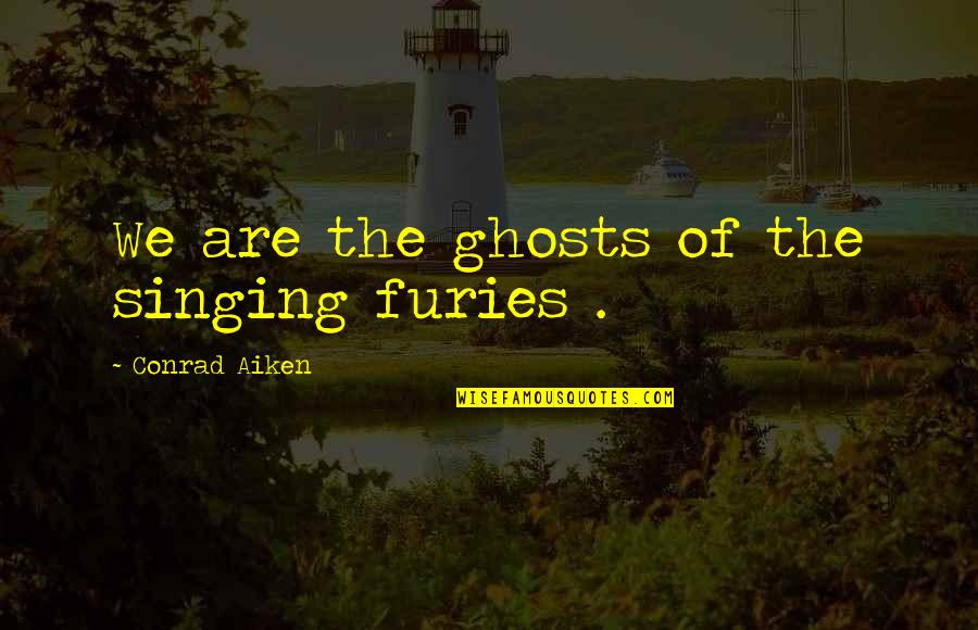 Furies Quotes By Conrad Aiken: We are the ghosts of the singing furies Furies Quotes By Conrad Aiken: We are the ghosts of the singing furies