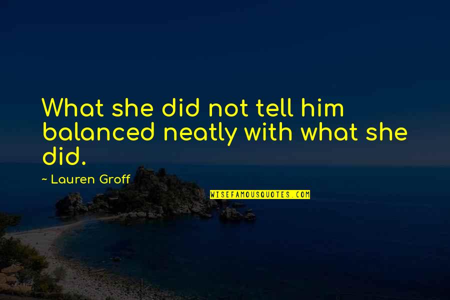 Furies Quotes By Lauren Groff: What she did not tell him balanced neatly