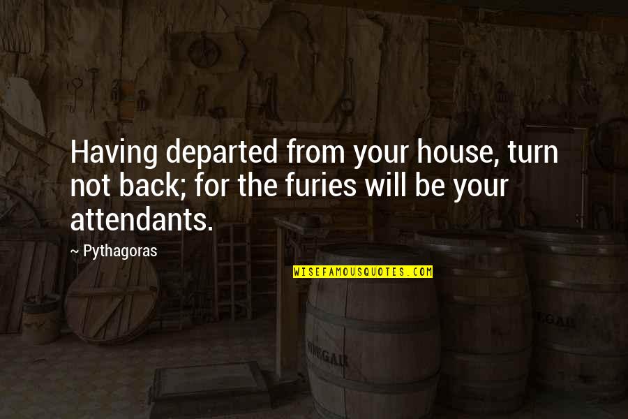 Furies Quotes By Pythagoras: Having departed from your house, turn not back; Furies Quotes By Pythagoras: Having departed from your house, turn not back;