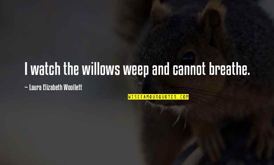 Furies Warriors Quotes By Laura Elizabeth Woollett: I watch the willows weep and cannot breathe. Furies Warriors Quotes By Laura Elizabeth Woollett: I watch the willows weep and cannot breathe.