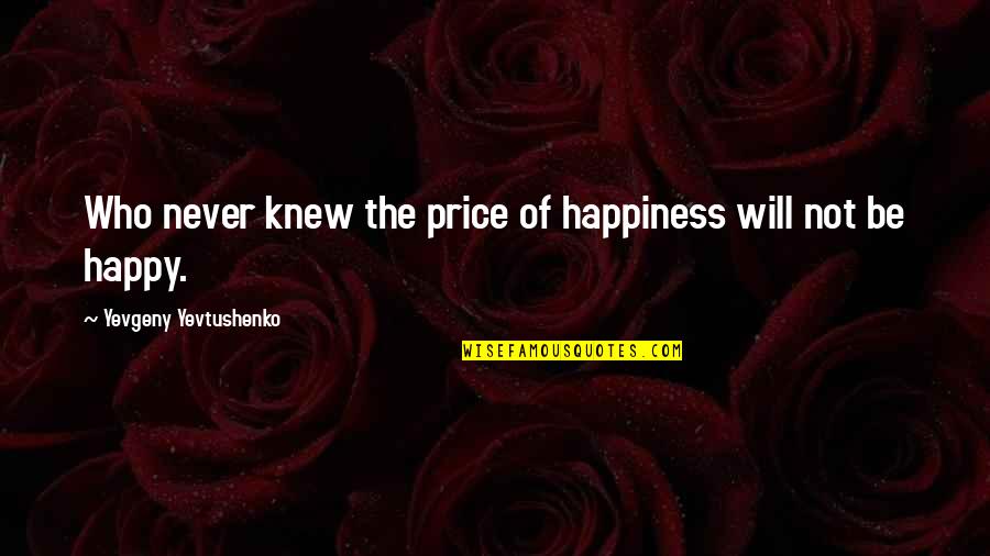 Furino Antho Quotes By Yevgeny Yevtushenko: Who never knew the price of happiness will