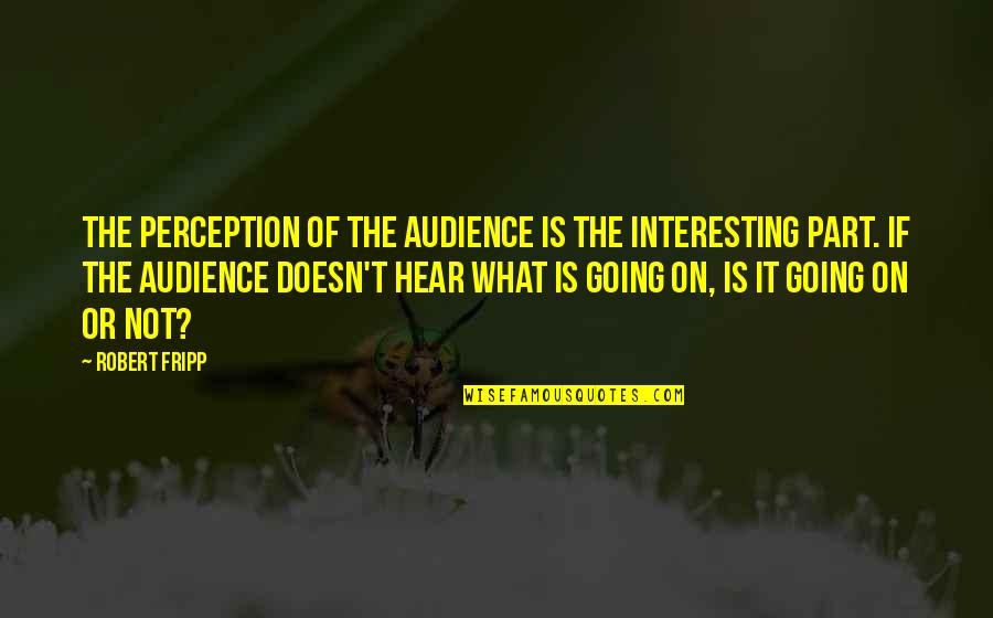 Furio Giunta Italian Quotes By Robert Fripp: The perception of the audience is the interesting