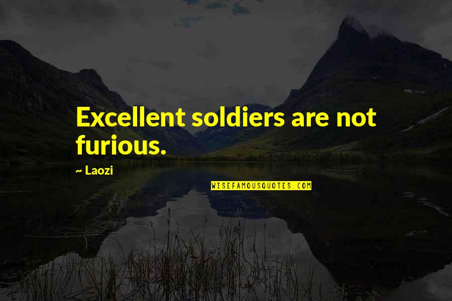 Furious 6 Quotes By Laozi: Excellent soldiers are not furious.