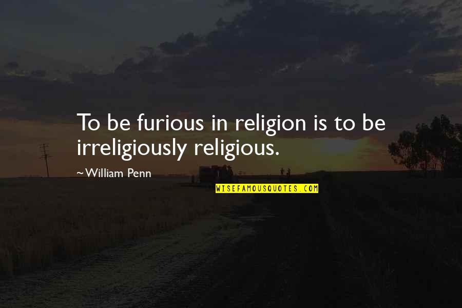 Furious Quotes By William Penn: To be furious in religion is to be Furious Quotes By William Penn: To be furious in religion is to be