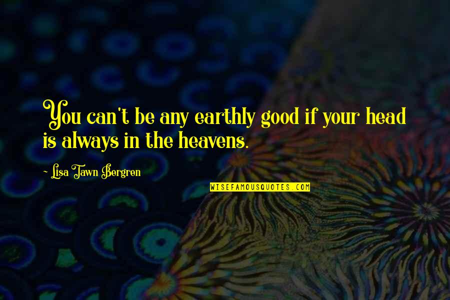Furiously Dangerous Quotes By Lisa Tawn Bergren: You can't be any earthly good if your