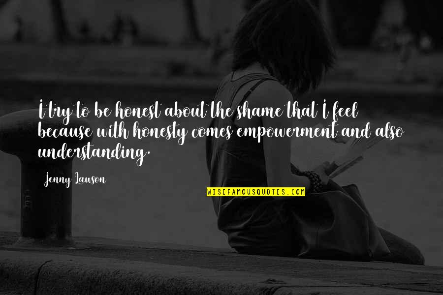 Furiously Happy Quotes By Jenny Lawson: I try to be honest about the shame Furiously Happy Quotes By Jenny Lawson: I try to be honest about the shame