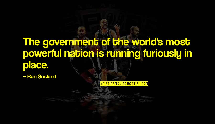 Furiously Quotes By Ron Suskind: The government of the world's most powerful nation