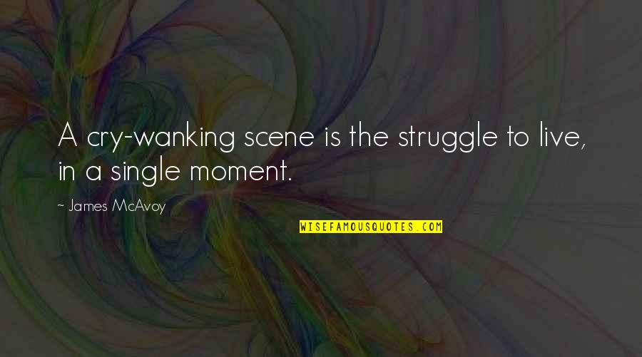 Furkat And Robbie Quotes By James McAvoy: A cry-wanking scene is the struggle to live,