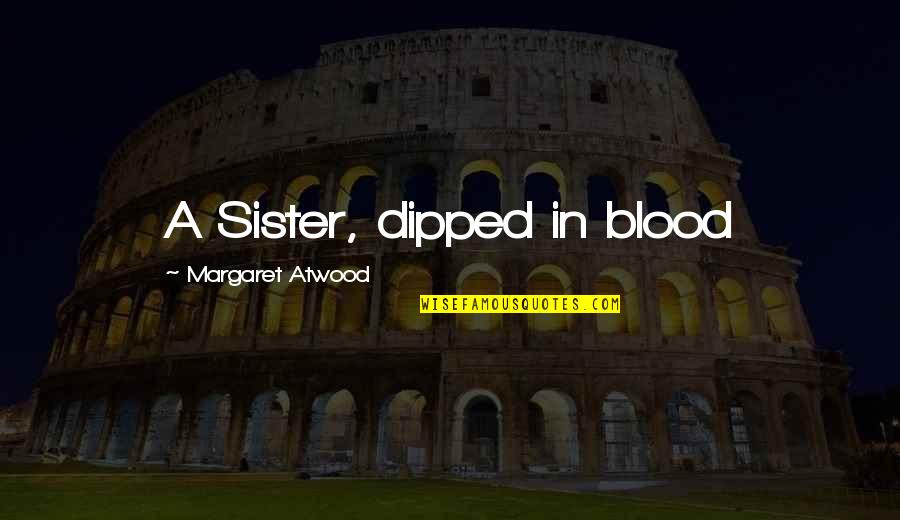 Furkat And Robbie Quotes By Margaret Atwood: A Sister, dipped in blood Furkat And Robbie Quotes By Margaret Atwood: A Sister, dipped in blood