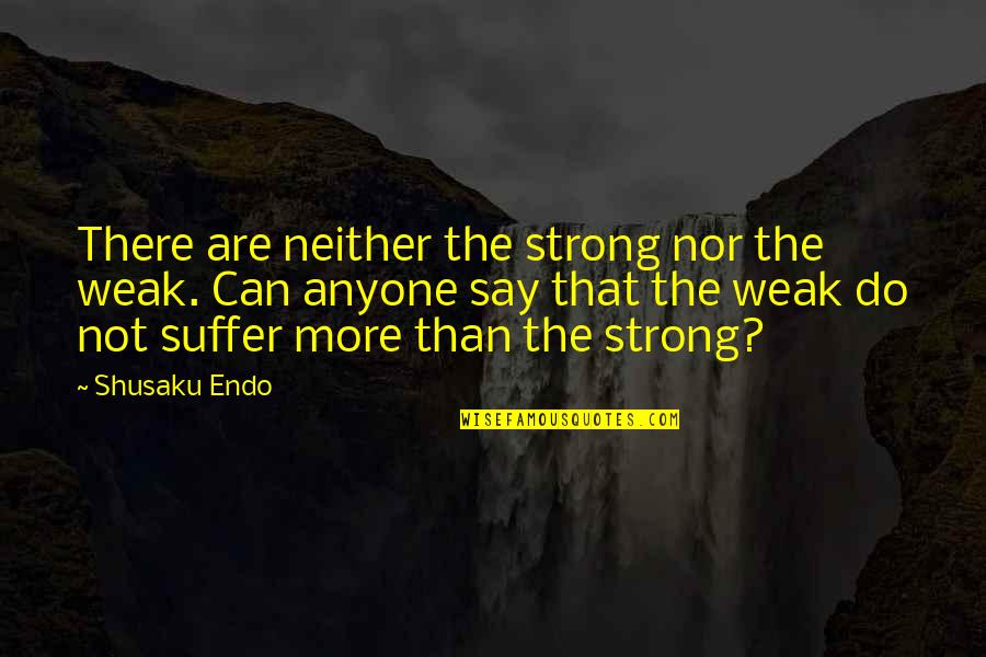 Furlan Quotes By Shusaku Endo: There are neither the strong nor the weak.