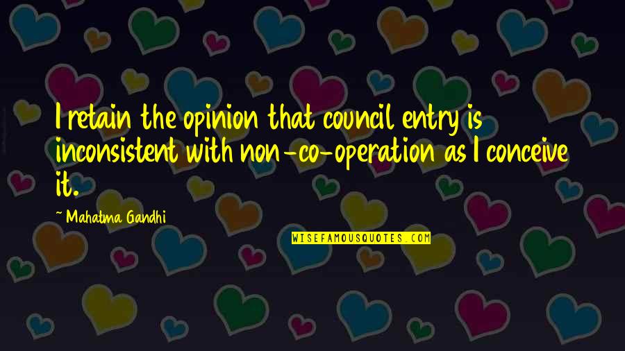 Furled Flag Quotes By Mahatma Gandhi: I retain the opinion that council entry is