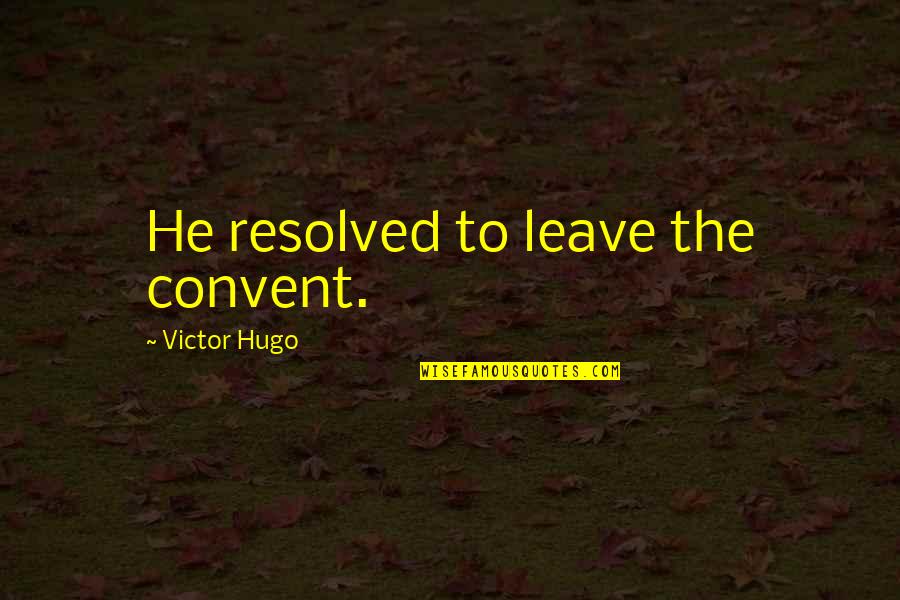 Furling The Flag Quotes By Victor Hugo: He resolved to leave the convent.