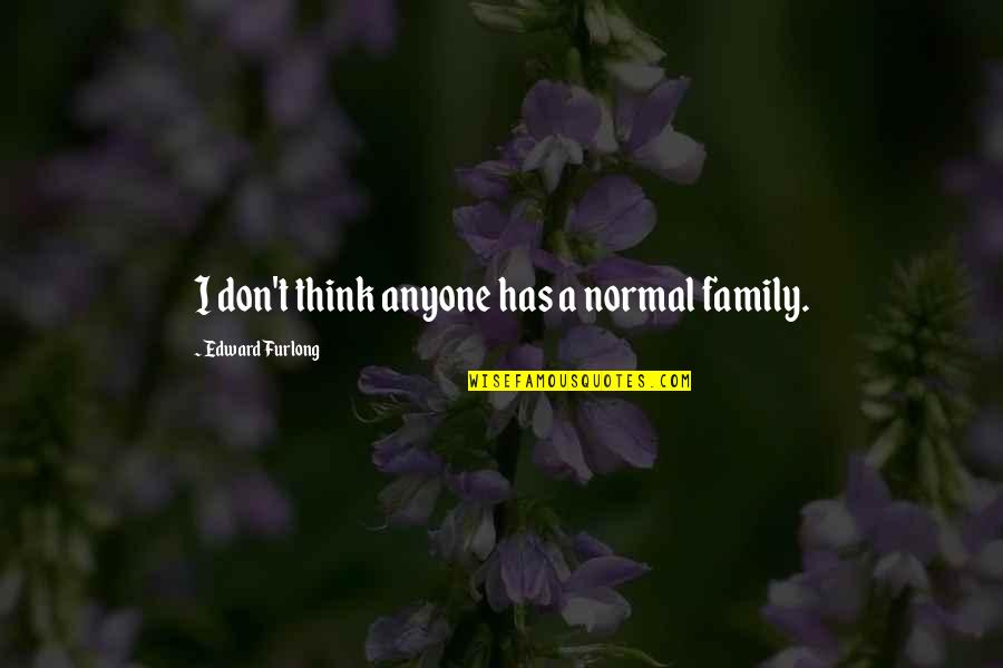 Furlong Quotes By Edward Furlong: I don't think anyone has a normal family.