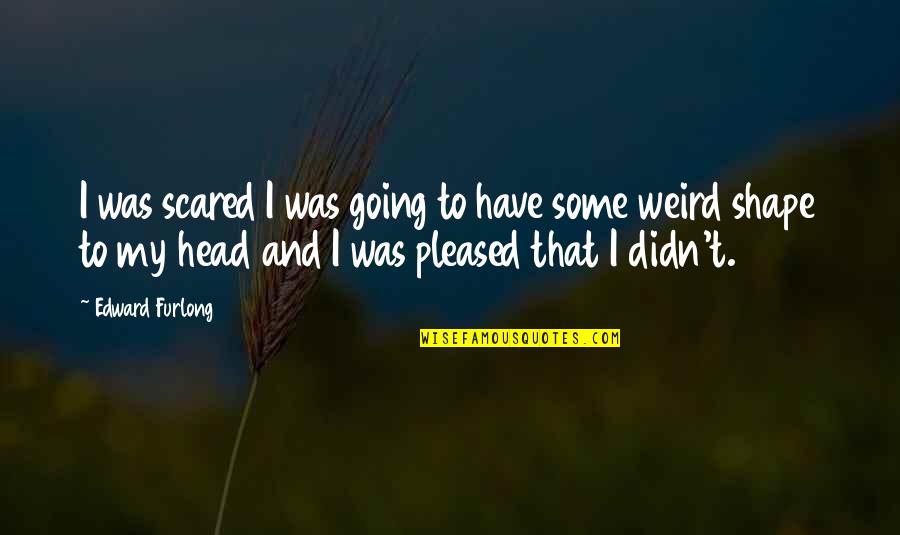 Furlong Quotes By Edward Furlong: I was scared I was going to have