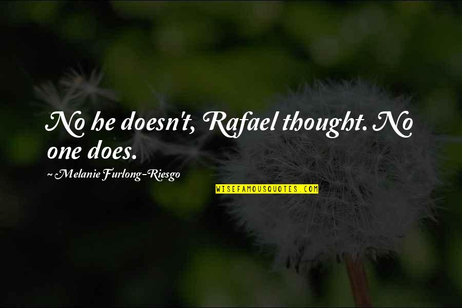 Furlong Quotes By Melanie Furlong-Riesgo: No he doesn't, Rafael thought. No one does.