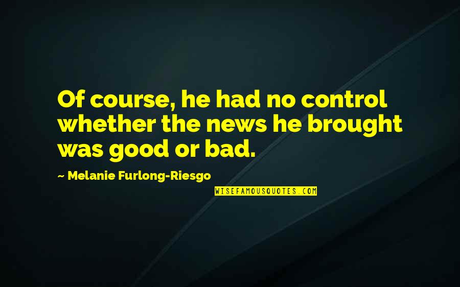 Furlong Quotes By Melanie Furlong-Riesgo: Of course, he had no control whether the